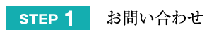 STEP1：お問い合わせ